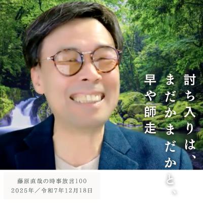 100 藤原直哉の時事放言／討ち入りは、まだかまだかと、早や師走／2025年12月18日（木）