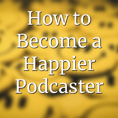 How To Become A Happier Podcaster