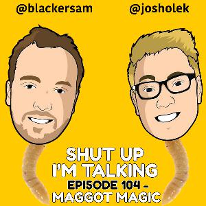 Episode 104 - Maggot Magic