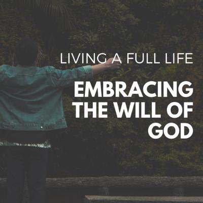Living a Full Life: Embracing the Will of God (Part 1)