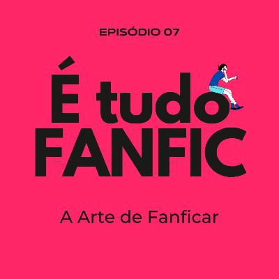 #07 - A Arte de Fanficar