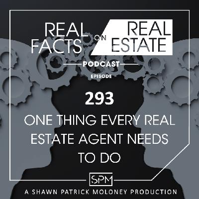 One Thing Every Real Estate Agent Needs To Do - EP 293 - Real Facts on Real Estate One Thing Every Real Estate Agent Needs To Do - EP 293 - Real Facts on Real Estate