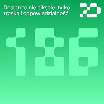 186: Design to nie piksele, tylko troska i odpowiedzialność