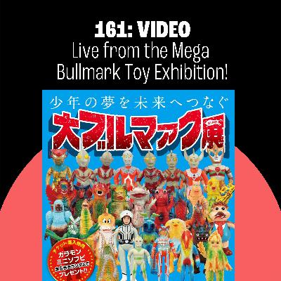 161: (Video) Live From the MEGA BULLMARK TOY EXHIBITION! 161: (Video) Live From the MEGA BULLMARK TOY EXHIBITION!