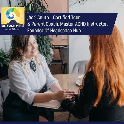 Jheri South - Certified Teen & Parent Coach, Master ADHD Instructor, Founder Of Headspace Hub