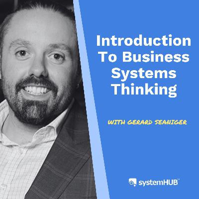 S3:E10 Introduction To Business Systems Thinking with Gerard Seaniger S3:E10 Introduction To Business Systems Thinking with Gerard Seaniger