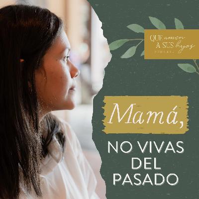 Mamá, no vivas del pasado