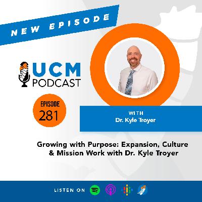 UCM 281: Growing with Purpose: Expansion, Culture & Mission Work with Dr. Kyle Troyer
