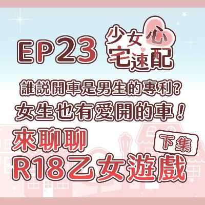 EP23｜誰說開車是男生的專利? 女生也有愛開的車！——來聊聊R18乙女遊戲【下集】
