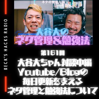 第161回「大谷大ちゃん対談中編Youtube/Blogの毎日更新を支えるネタ管理と勉強法について」