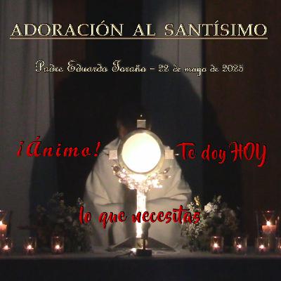 Adoración 2025-05-22 ¡Animo! Te doy HOY lo que necesitas
