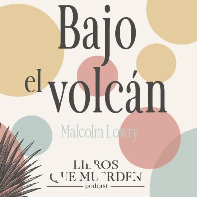 e13: Bajo el volcán - Malcolm Lowry e13: Bajo el volcán - Malcolm Lowry