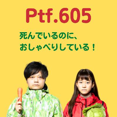 Ptf.605 死んでいるのに、おしゃべりしている！(28分)