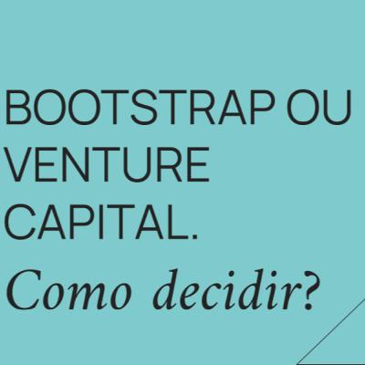 Bootstrap ou venture capital ? como decidir? (Pergunte ao VC 345)
