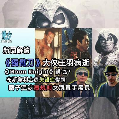 新聞解讀: 《獨臂刀》大俠王羽病逝 / 漫威《Moon Knight》講乜? / Bruce Willis布斯韋利士患失語症慘情 / 園子溫涉潛規則女演員手尾長 (粵)