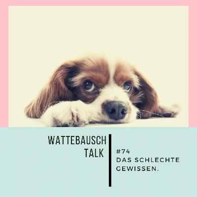 #74 Wattebauschtalk: Das schlechte Gewissen.
