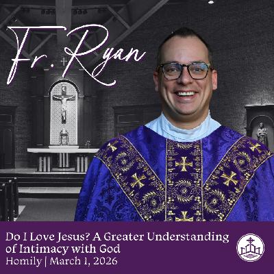 635. Fr. Ryan Homily - Do I Love Jesus? A Greater Understanding of Intimacy with God