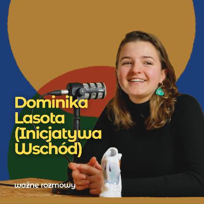Nie każdy musi być aktywistą – Dominika Lasota (Inicjatywa Wschód) | ważne rozmowy #5