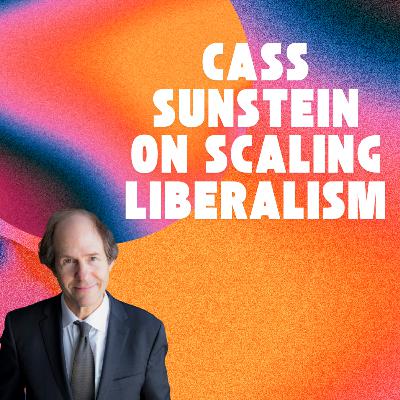 #27 – Cass Sunstein: On Scaling Liberalism