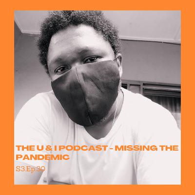 Season 3; Episode 30: The U & I Podcast - Missing The Pandemic Season 3; Episode 30: The U & I Podcast - Missing The Pandemic