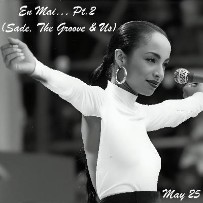 Episode 294: 2025 May En Mai Fais Ce Qu’il Te Plait (Sade, The Groove & Us)