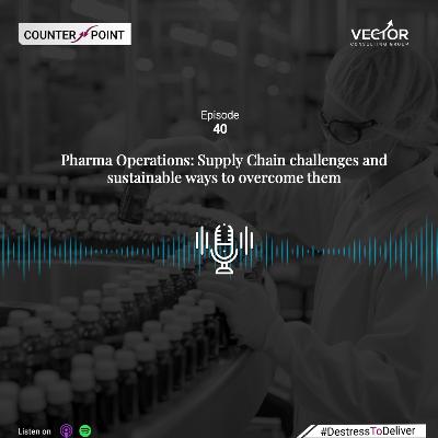 Ep#40 Pharma Operations: Supply Chain challenges and sustainable ways to overcome them