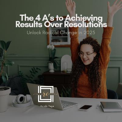 The 4 A’s to Achieving Results Over Resolutions: Unlock Radical Change in 2025