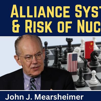 John Mearsheimer: Alliance System Collapses & Risk of Nuclear War John Mearsheimer: Alliance System Collapses & Risk of Nuclear War