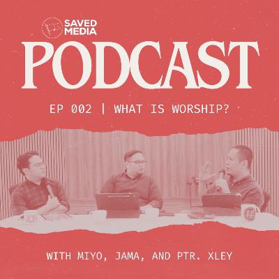 What is Worship? | SAVED Media Podcast | EP 002 What is Worship? | SAVED Media Podcast | EP 002