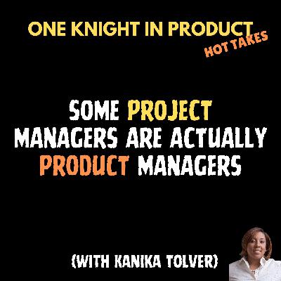 Kanika Tolver's Hot Take - Some Project Managers are Actually Product Managers (with Kanika Tolver, CEO of Career Rehab)