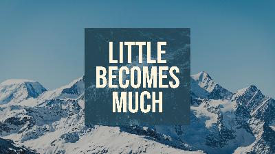 Little Becomes Much