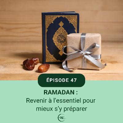 47 - Ramadan : Revenir à l'essentiel pour mieux s'y préparer 47 - Ramadan : Revenir à l'essentiel pour mieux s'y préparer