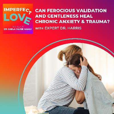 Can Ferocious Validation and Gentleness Heal Chronic Anxiety & Trauma?