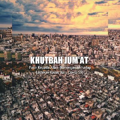 Fakir Kepada Allah (Renungan terhadap Ledakan Kasus Baru Covid-19) - Khutbah Jum'at