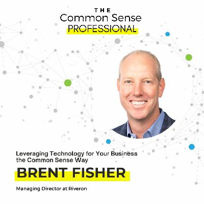 Leveraging Technology for Your Business the Common Sense Way with Brent Fisher Leveraging Technology for Your Business the Common Sense Way with Brent Fisher