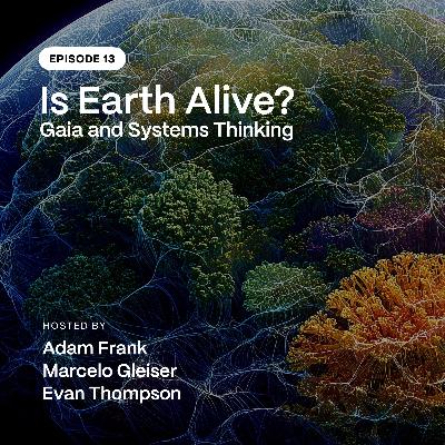 Episode 13: Is Earth Alive? Gaia and Systems Thinking Episode 13: Is Earth Alive? Gaia and Systems Thinking