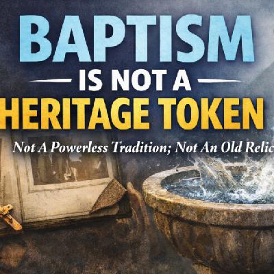 Baptism Is Not A Heritage Token Baptism Is Not A Heritage Token