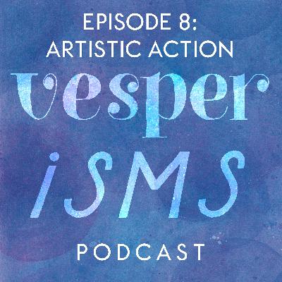 Vesperisms S1E8: Artistic Action—Creating a Final Work