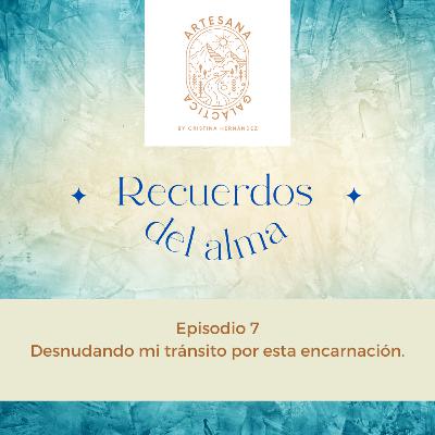 Ep 7. Desnudando mi tránsito en esta encarnación.