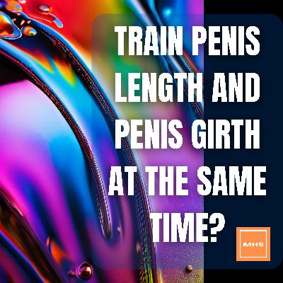 #250 - TRAIN PENIS LENGTH AND PENIS GIRTH AT THE SAME TIME?