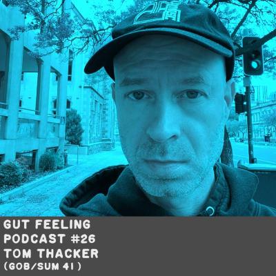 Gut Feeling Podcast #26 - Tom Thacker (Gob/Sum 41)