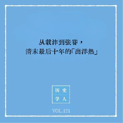 Vol.121 从载沣到张謇，清末最后十年的「出洋热」