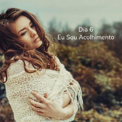 Dia 6 - Eu Sou Acolhimento
