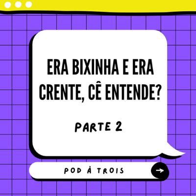 #7 - Era bixinha e era crente, cê entende? PARTE 2