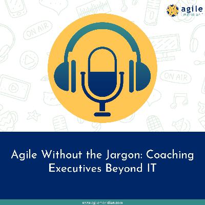 Agile Without the Jargon: Coaching Executives Beyond IT