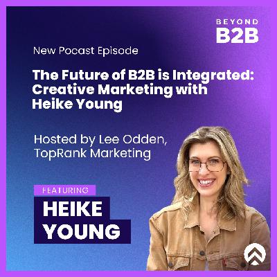 The Future of B2B is Integrated: Creative Marketing with Heike Young