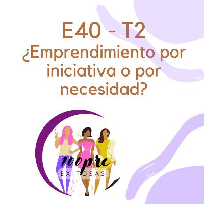 T2 - E40 ¿Emprendimiento por iniciativa o por necesidad? T2 - E40 ¿Emprendimiento por iniciativa o por necesidad?