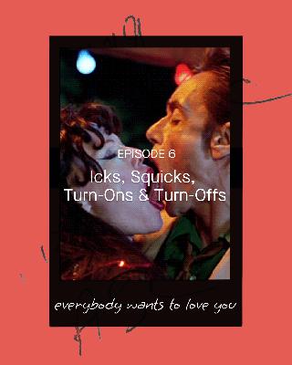 6 – Squicks, Icks, Turn Ons and Turn Offs