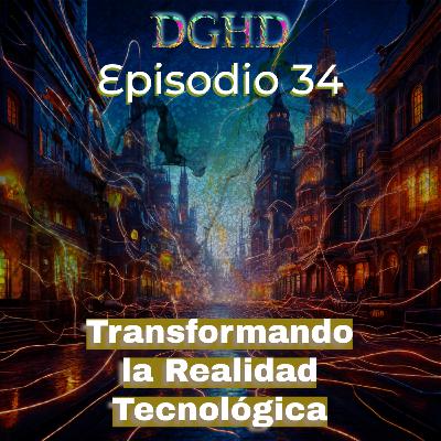 DGHD -- Episodio 34 -- Transformando la Realidad Tecnológica