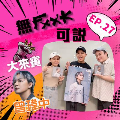 EP27 | 【來賓】必巡男神蒞臨無FXXK 新歌好聽到飛天! ft.曾瑋中